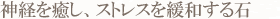 神経を癒し、ストレスを緩和する石
