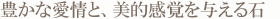 豊かな愛情と、美的感覚を与える石