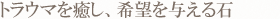 トラウマを癒し、希望を与える石
