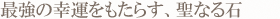 最強の幸運をもたらす、聖なる石