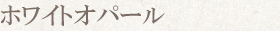 ホワイトオパール